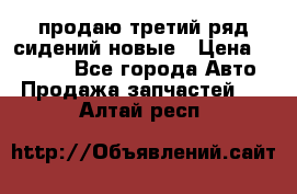 продаю третий ряд сидений новые › Цена ­ 15 000 - Все города Авто » Продажа запчастей   . Алтай респ.